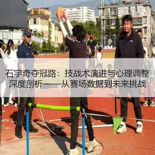 石宇奇夺冠路:技战术演进与心理调整深度剖析——从赛场数据到未来挑战